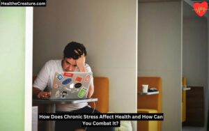 How Does Chronic Stress Affect Health and How Can You Combat It?